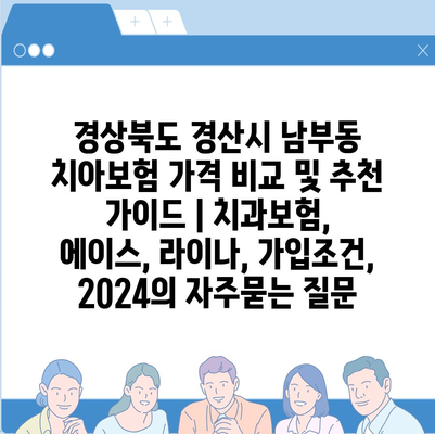 경상북도 경산시 남부동 치아보험 가격 비교 및 추천 가이드 | 치과보험, 에이스, 라이나, 가입조건, 2024