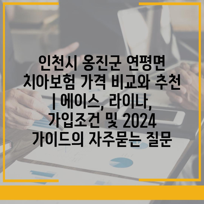 인천시 옹진군 연평면 치아보험 가격 비교와 추천 | 에이스, 라이나, 가입조건 및 2024 가이드