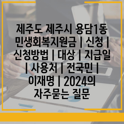 제주도 제주시 용담1동 민생회복지원금 | 신청 | 신청방법 | 대상 | 지급일 | 사용처 | 전국민 | 이재명 | 2024