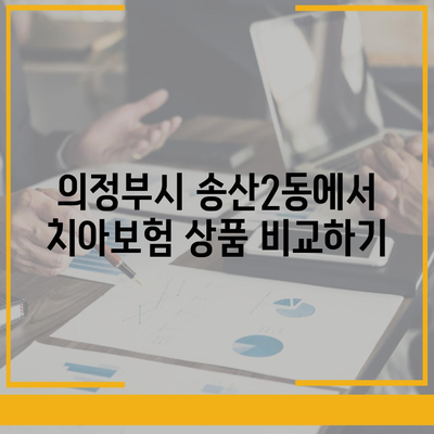 경기도 의정부시 송산2동 치아보험 가격 비교 및 추천 | 에이스, 라이나, 가입조건, 2024 가이드