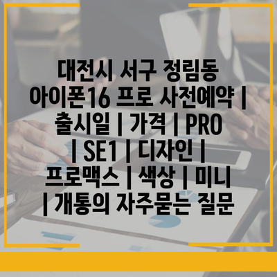 대전시 서구 정림동 아이폰16 프로 사전예약 | 출시일 | 가격 | PRO | SE1 | 디자인 | 프로맥스 | 색상 | 미니 | 개통