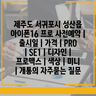 제주도 서귀포시 성산읍 아이폰16 프로 사전예약 | 출시일 | 가격 | PRO | SE1 | 디자인 | 프로맥스 | 색상 | 미니 | 개통