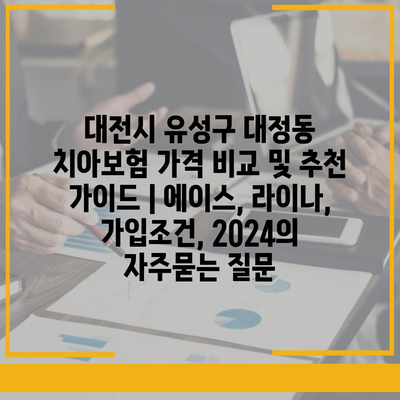 대전시 유성구 대정동 치아보험 가격 비교 및 추천 가이드 | 에이스, 라이나, 가입조건, 2024