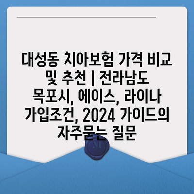 대성동 치아보험 가격 비교 및 추천 | 전라남도 목포시, 에이스, 라이나 가입조건, 2024 가이드