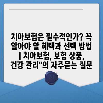 치아보험은 필수적인가? 꼭 알아야 할 혜택과 선택 방법 | 치아보험, 보험 상품, 건강 관리"