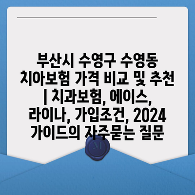 부산시 수영구 수영동 치아보험 가격 비교 및 추천 | 치과보험, 에이스, 라이나, 가입조건, 2024 가이드