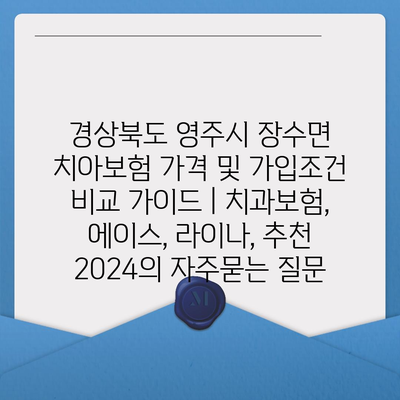 경상북도 영주시 장수면 치아보험 가격 및 가입조건 비교 가이드 | 치과보험, 에이스, 라이나, 추천 2024