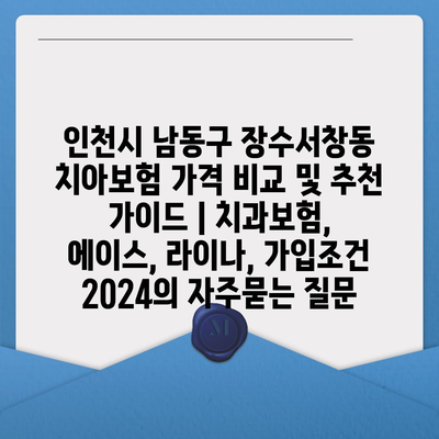 인천시 남동구 장수서창동 치아보험 가격 비교 및 추천 가이드 | 치과보험, 에이스, 라이나, 가입조건 2024