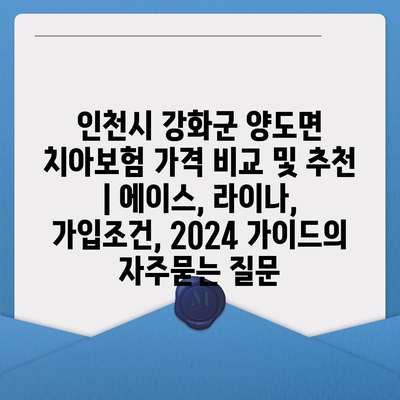 인천시 강화군 양도면 치아보험 가격 비교 및 추천 | 에이스, 라이나, 가입조건, 2024 가이드