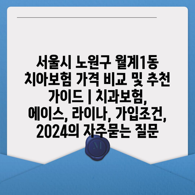 서울시 노원구 월계1동 치아보험 가격 비교 및 추천 가이드 | 치과보험, 에이스, 라이나, 가입조건, 2024