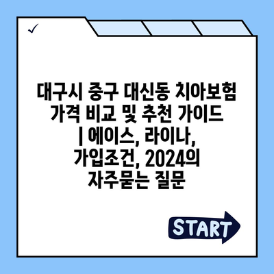 대구시 중구 대신동 치아보험 가격 비교 및 추천 가이드 | 에이스, 라이나, 가입조건, 2024