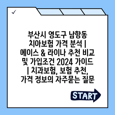 부산시 영도구 남항동 치아보험 가격 분석 | 에이스 & 라이나 추천 비교 및 가입조건 2024 가이드 | 치과보험, 보험 추천, 가격 정보