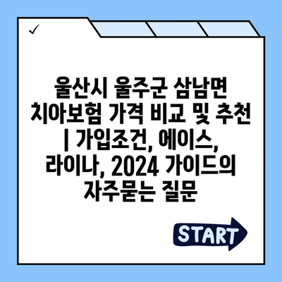 울산시 울주군 삼남면 치아보험 가격 비교 및 추천 | 가입조건, 에이스, 라이나, 2024 가이드