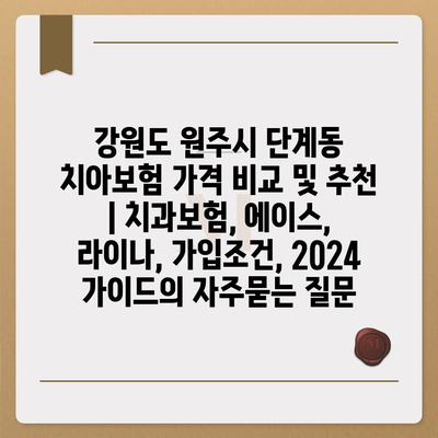 강원도 원주시 단계동 치아보험 가격 비교 및 추천 | 치과보험, 에이스, 라이나, 가입조건, 2024 가이드