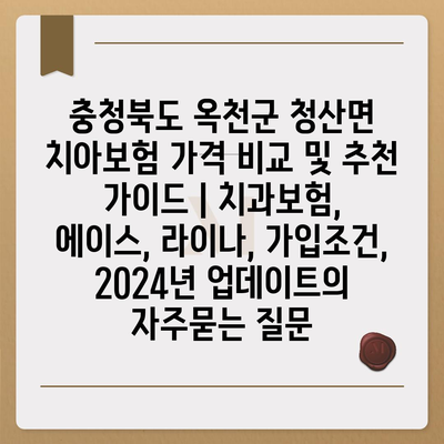 충청북도 옥천군 청산면 치아보험 가격 비교 및 추천 가이드 | 치과보험, 에이스, 라이나, 가입조건, 2024년 업데이트