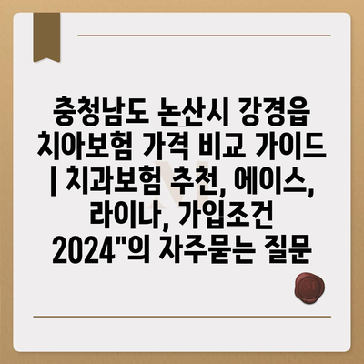 충청남도 논산시 강경읍 치아보험 가격 비교 가이드 | 치과보험 추천, 에이스, 라이나, 가입조건 2024"