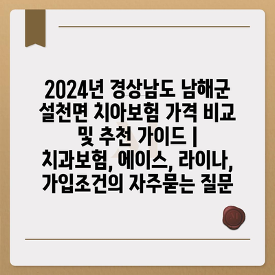 2024년 경상남도 남해군 설천면 치아보험 가격 비교 및 추천 가이드 | 치과보험, 에이스, 라이나, 가입조건