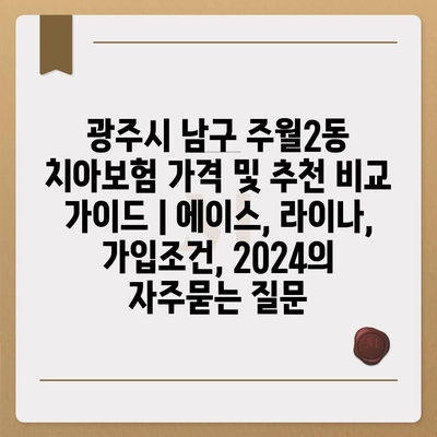 광주시 남구 주월2동 치아보험 가격 및 추천 비교 가이드 | 에이스, 라이나, 가입조건, 2024