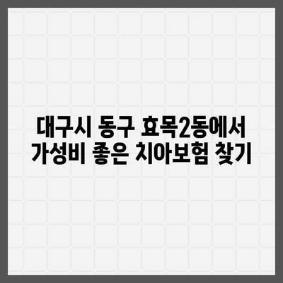 대구시 동구 효목2동 치아보험 가격 비교 및 추천 | 에이스, 라이나, 가입조건, 2024 가이드