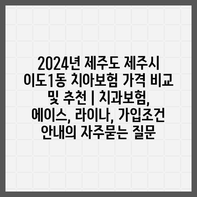 2024년 제주도 제주시 이도1동 치아보험 가격 비교 및 추천 | 치과보험, 에이스, 라이나, 가입조건 안내