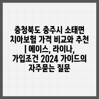 충청북도 충주시 소태면 치아보험 가격 비교와 추천 | 에이스, 라이나, 가입조건 2024 가이드