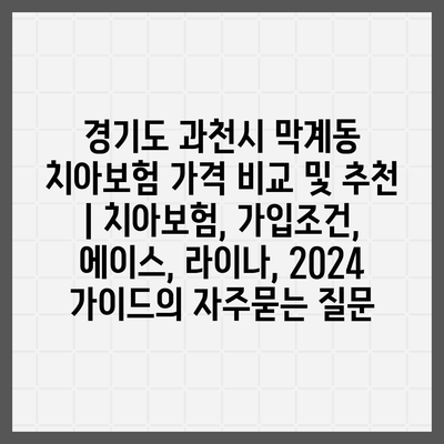 경기도 과천시 막계동 치아보험 가격 비교 및 추천 | 치아보험, 가입조건, 에이스, 라이나, 2024 가이드