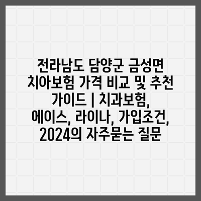 전라남도 담양군 금성면 치아보험 가격 비교 및 추천 가이드 | 치과보험, 에이스, 라이나, 가입조건, 2024