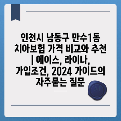 인천시 남동구 만수1동 치아보험 가격 비교와 추천 | 에이스, 라이나, 가입조건, 2024 가이드