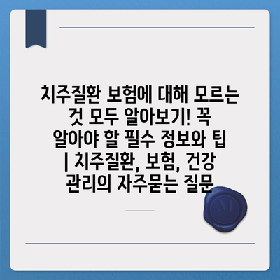 치주질환 보험에 대해 모르는 것 모두 알아보기! 꼭 알아야 할 필수 정보와 팁 | 치주질환, 보험, 건강 관리