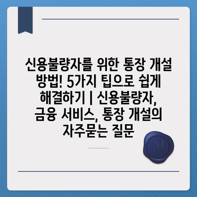 신용불량자를 위한 통장 개설 방법! 5가지 팁으로 쉽게 해결하기 | 신용불량자, 금융 서비스, 통장 개설