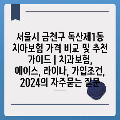 서울시 금천구 독산제1동 치아보험 가격 비교 및 추천 가이드 | 치과보험, 에이스, 라이나, 가입조건, 2024