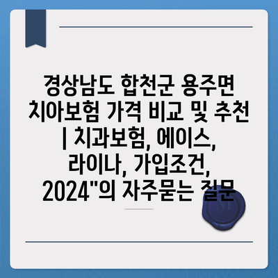 경상남도 합천군 용주면 치아보험 가격 비교 및 추천 | 치과보험, 에이스, 라이나, 가입조건, 2024"