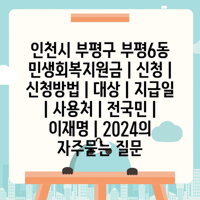 인천시 부평구 부평6동 민생회복지원금 | 신청 | 신청방법 | 대상 | 지급일 | 사용처 | 전국민 | 이재명 | 2024