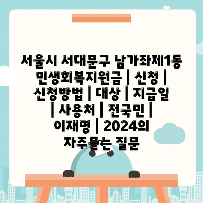 서울시 서대문구 남가좌제1동 민생회복지원금 | 신청 | 신청방법 | 대상 | 지급일 | 사용처 | 전국민 | 이재명 | 2024