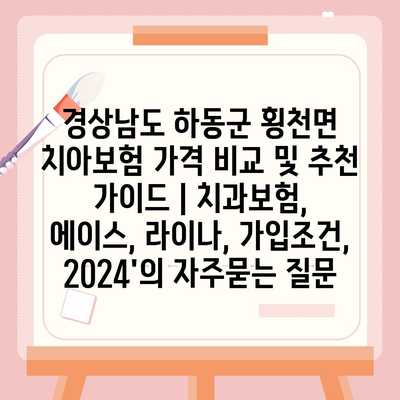 경상남도 하동군 횡천면 치아보험 가격 비교 및 추천 가이드 | 치과보험, 에이스, 라이나, 가입조건, 2024