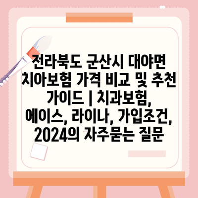 전라북도 군산시 대야면 치아보험 가격 비교 및 추천 가이드 | 치과보험, 에이스, 라이나, 가입조건, 2024