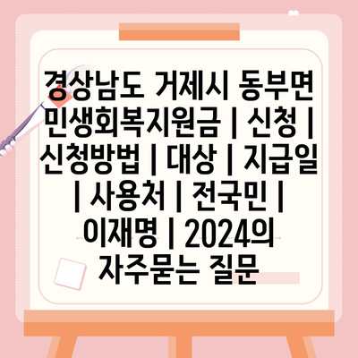 경상남도 거제시 동부면 민생회복지원금 | 신청 | 신청방법 | 대상 | 지급일 | 사용처 | 전국민 | 이재명 | 2024