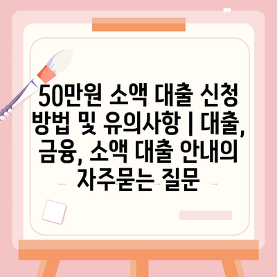 50만원 소액 대출 신청 방법 및 유의사항 | 대출, 금융, 소액 대출 안내