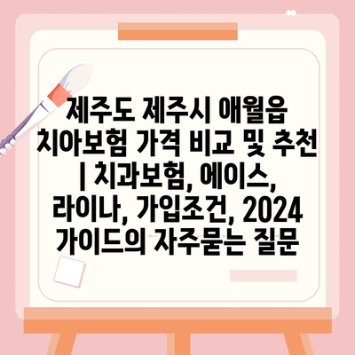 제주도 제주시 애월읍 치아보험 가격 비교 및 추천 | 치과보험, 에이스, 라이나, 가입조건, 2024 가이드