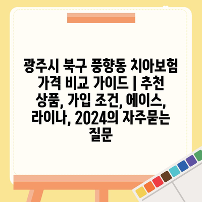 광주시 북구 풍향동 치아보험 가격 비교 가이드 | 추천 상품, 가입 조건, 에이스, 라이나, 2024