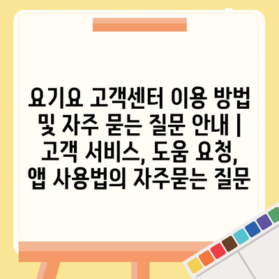 요기요 고객센터 이용 방법 및 자주 묻는 질문 안내 | 고객 서비스, 도움 요청, 앱 사용법