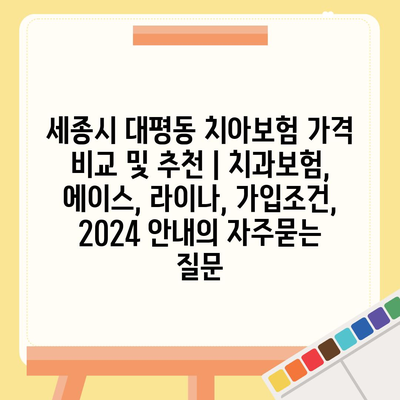 세종시 대평동 치아보험 가격 비교 및 추천 | 치과보험, 에이스, 라이나, 가입조건, 2024 안내