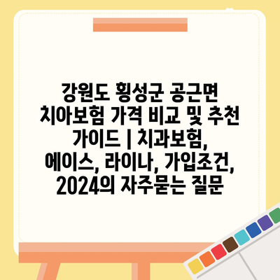 강원도 횡성군 공근면 치아보험 가격 비교 및 추천 가이드 | 치과보험, 에이스, 라이나, 가입조건, 2024