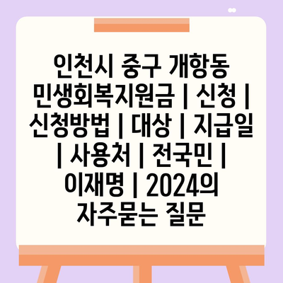 인천시 중구 개항동 민생회복지원금 | 신청 | 신청방법 | 대상 | 지급일 | 사용처 | 전국민 | 이재명 | 2024