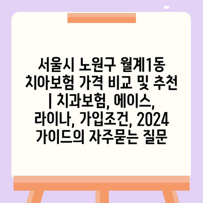 서울시 노원구 월계1동 치아보험 가격 비교 및 추천 | 치과보험, 에이스, 라이나, 가입조건, 2024 가이드