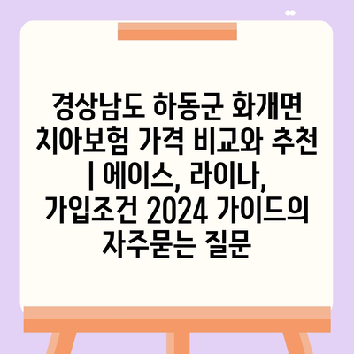 경상남도 하동군 화개면 치아보험 가격 비교와 추천 | 에이스, 라이나, 가입조건 2024 가이드