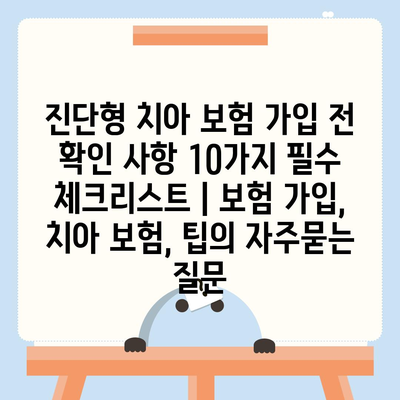 진단형 치아 보험 가입 전 확인 사항 10가지 필수 체크리스트 | 보험 가입, 치아 보험, 팁