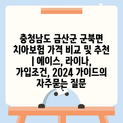 충청남도 금산군 군북면 치아보험 가격 비교 및 추천 | 에이스, 라이나, 가입조건, 2024 가이드