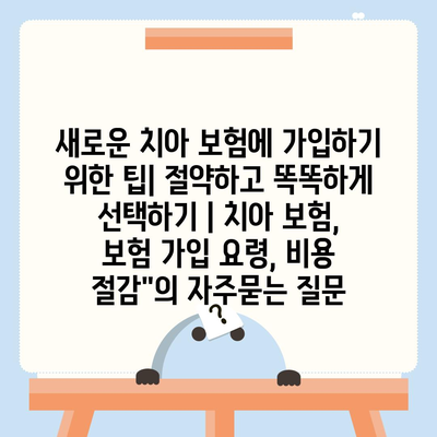 새로운 치아 보험에 가입하기 위한 팁| 절약하고 똑똑하게 선택하기 | 치아 보험, 보험 가입 요령, 비용 절감"