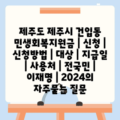 제주도 제주시 건입동 민생회복지원금 | 신청 | 신청방법 | 대상 | 지급일 | 사용처 | 전국민 | 이재명 | 2024